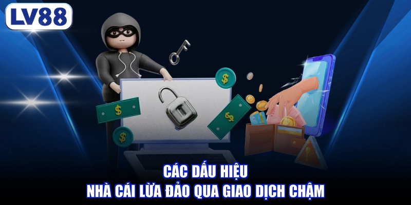 Các dấu hiệu nhà cái lừa đảo qua giao dịch chậm