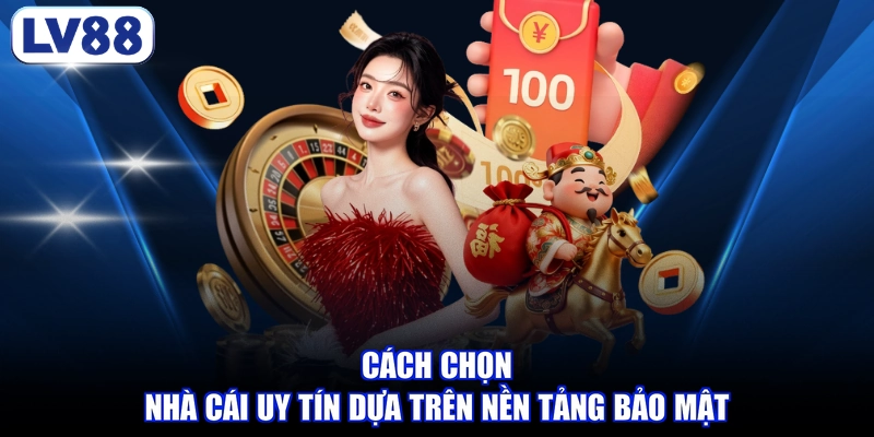 Cách chọn nhà cái uy tín dựa trên nền tảng bảo mật