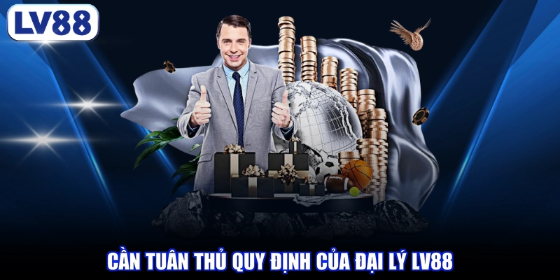 Cần tuân thủ quy định của đại lý LV88