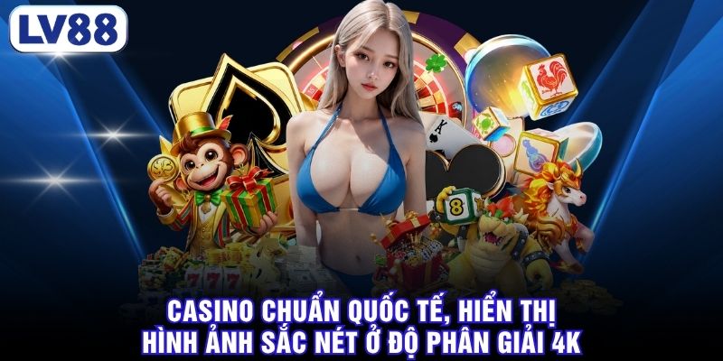 Casino chuẩn quốc tế, hiển thị hình ảnh sắc nét ở độ phân giải 4K