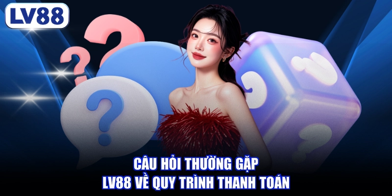 Câu hỏi thường gặp LV88 về quy trình thanh toán