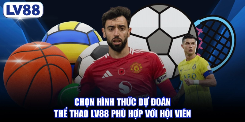 Chọn hình thức dự đoán thể thao LV88 phù hợp với hội viên