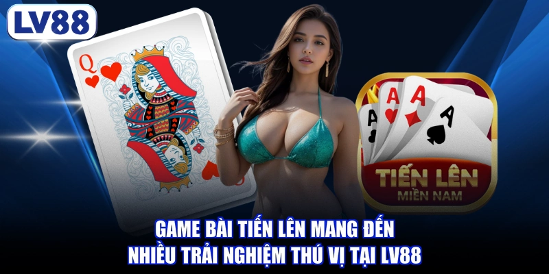 Game bài tiến lên mang đến nhiều trải nghiệm thú vị tại LV88
