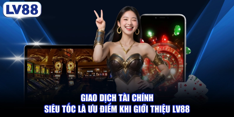 Giao dịch tài chính siêu tốc là ưu điểm khi giới thiệu LV88