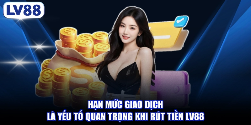Hạn mức giao dịch là yếu tố quan trọng khi rút tiền LV88