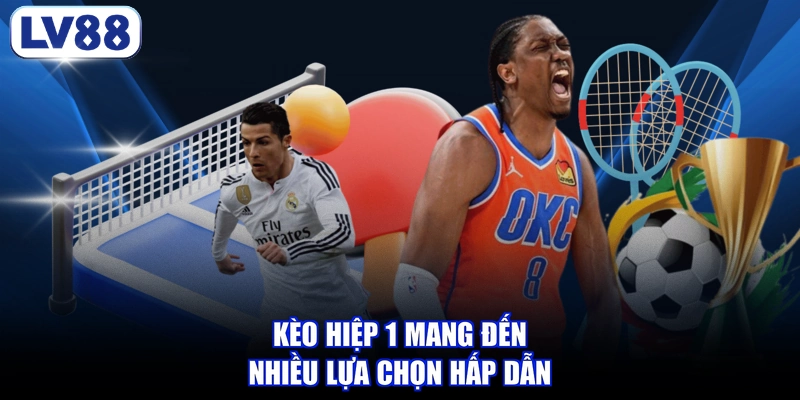 Kèo hiệp 1 mang đến nhiều lựa chọn hấp dẫn
