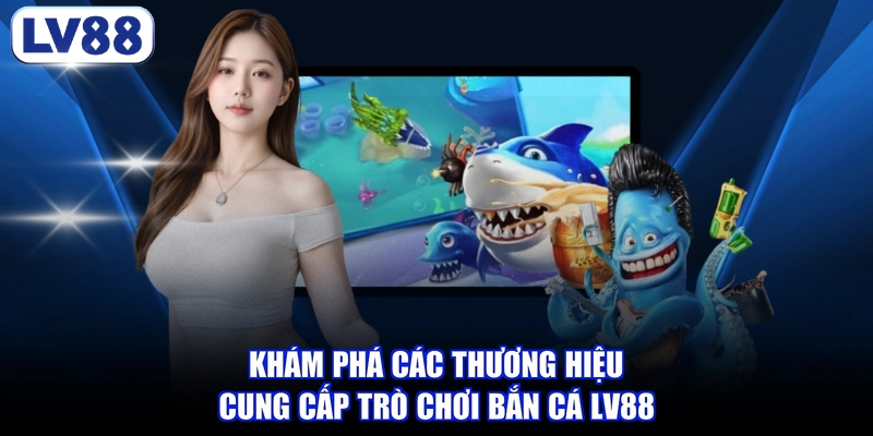 Khám phá các thương hiệu cung cấp trò chơi bắn cá LV88