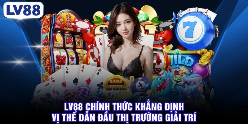 LV88 chính thức khẳng định vị thế dẫn đầu thị trường giải trí