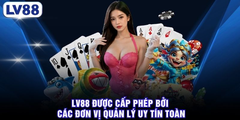 LV88 được cấp phép bởi các đơn vị quản lý uy tín toàn cầu