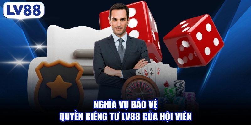 Nghĩa vụ bảo vệ quyền riêng tư LV88 của hội viên