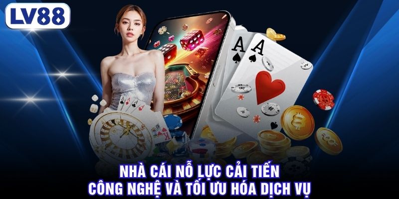 Nhà cái nỗ lực cải tiến công nghệ và tối ưu hóa dịch vụ