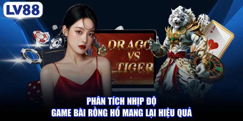 Phân tích nhịp độ game bài Rồng Hổ mang lại hiệu quả