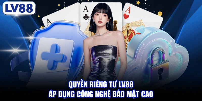 Quyền riêng tư LV88 áp dụng công nghệ bảo mật cao