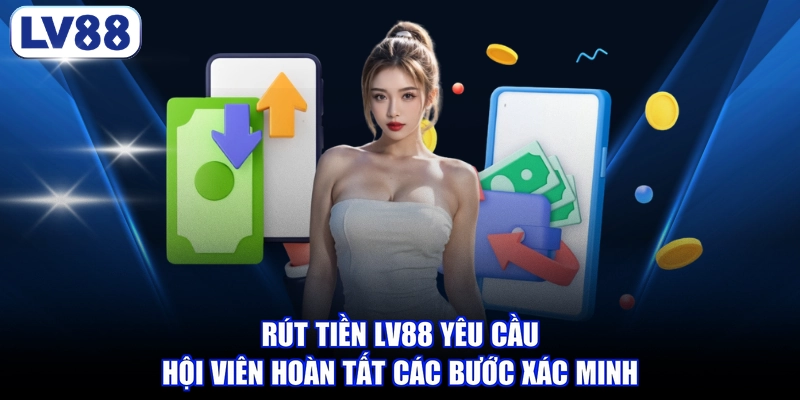 Rút tiền LV88 yêu cầu hội viên hoàn tất các bước xác minh