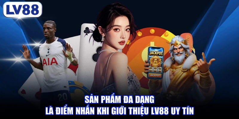 Sản phẩm đa dạng là điểm nhấn khi giới thiệu LV88 uy tín