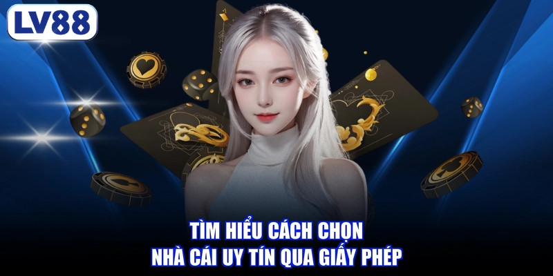 Tìm hiểu cách chọn nhà cái uy tín qua giấy phép