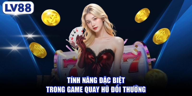 Tính năng đặc biệt trong game quay hũ đổi thưởng
