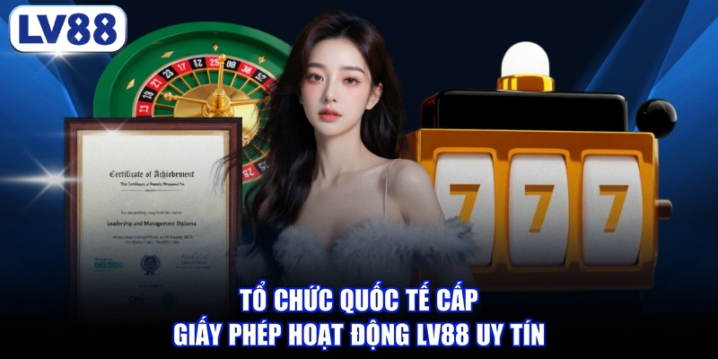 Tổ chức quốc tế cấp giấy phép hoạt động LV88 uy tín