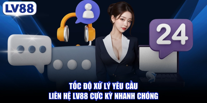 Tốc độ xử lý yêu cầu liên hệ LV88 cực kỳ nhanh chóng