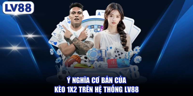 Ý nghĩa cơ bản của kèo 1x2 trên hệ thống LV88