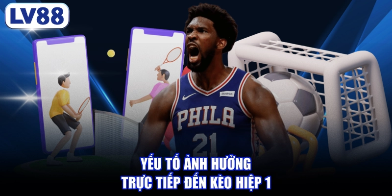Yếu tố ảnh hưởng trực tiếp đến kèo hiệp 1