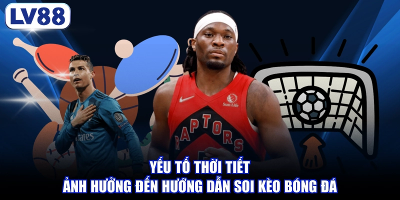 Yếu tố thời tiết ảnh hưởng đến hướng dẫn soi kèo bóng đá